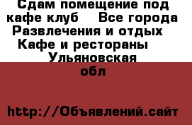 Сдам помещение под кафе,клуб. - Все города Развлечения и отдых » Кафе и рестораны   . Ульяновская обл.